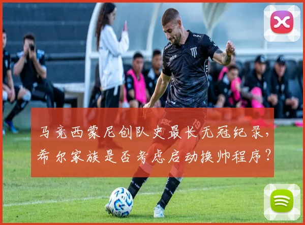 马竞西蒙尼创队史最长无冠纪录，希尔家族是否考虑启动换帅程序？